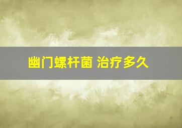 幽门螺杆菌 治疗多久